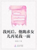 我死后,他跪求女儿再见我一面小说