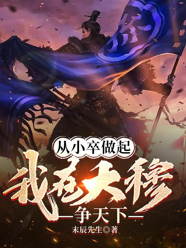 从小卒做起,我在大穆争天下小说笔趣阁