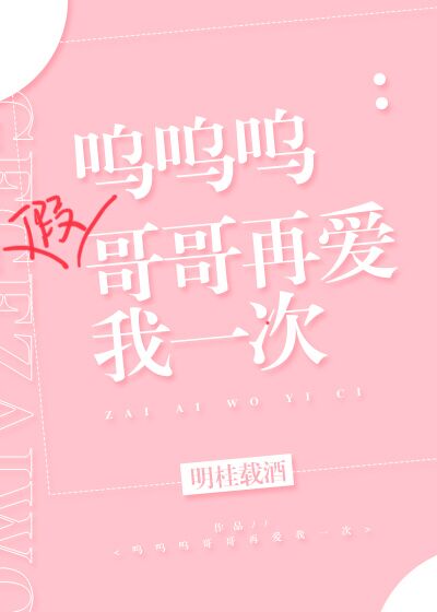呜呜呜假哥哥再爱我一次 明桂载酒讲了什么