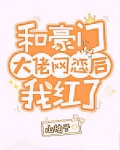 和豪门大佬网恋后我红了全文免费阅读