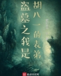 盗墓之我是胡八一的表弟免费阅读