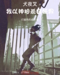 犬夜叉我以神枪杀穿妖界无错版