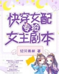快穿女配专抢女主剧本TXT