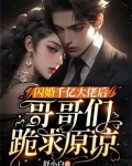 闪婚千亿大佬后,哥哥们跪求原谅