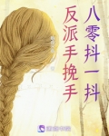 反派手挽手，八零抖一抖