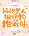 真的拴Q，娇软美人被怪物抱着哄