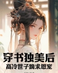穿书独美后，高冷世子跪求恩宠