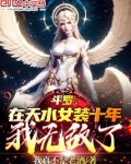 斗罗:在天水女装十年,我无敌了 小说