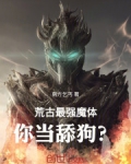 荒古最强魔体,你当舔狗?