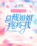 奶狗影帝哭唧唧，总裁姐姐疼疼我