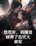 饥荒年,我囤货娇养了古代大将军结局